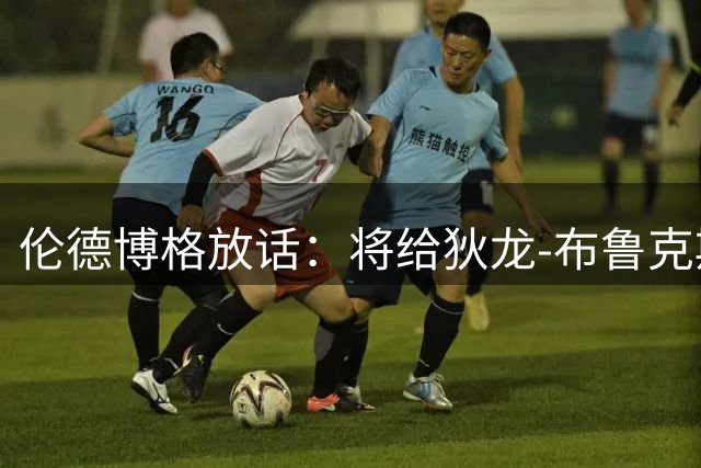 伦德博格放话：将给狄龙-布鲁克斯一场难忘对决