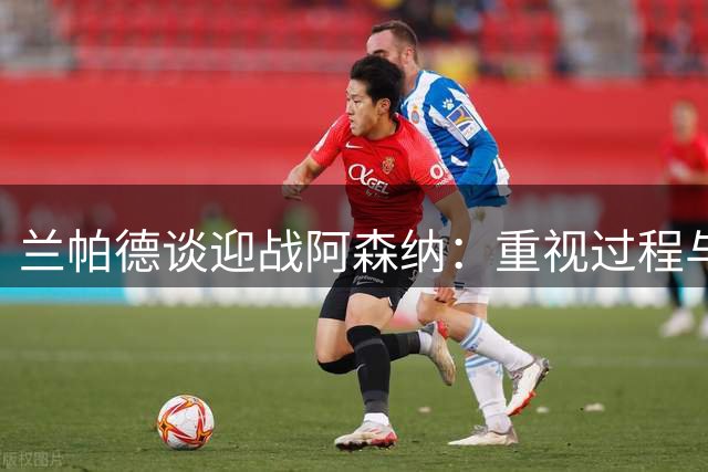 兰帕德谈迎战阿森纳：重视过程与结果 期待展现球队精神
