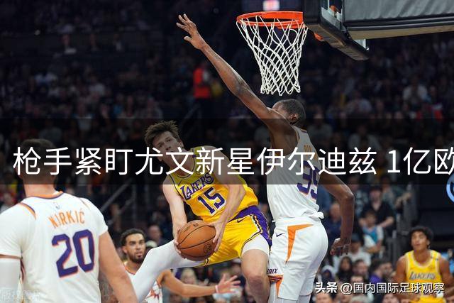 枪手紧盯尤文新星伊尔迪兹 1亿欧元标价成转会障碍