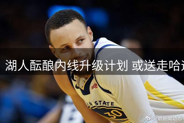 湖人酝酿内线升级计划 或送走哈迪换掘金冠军球员